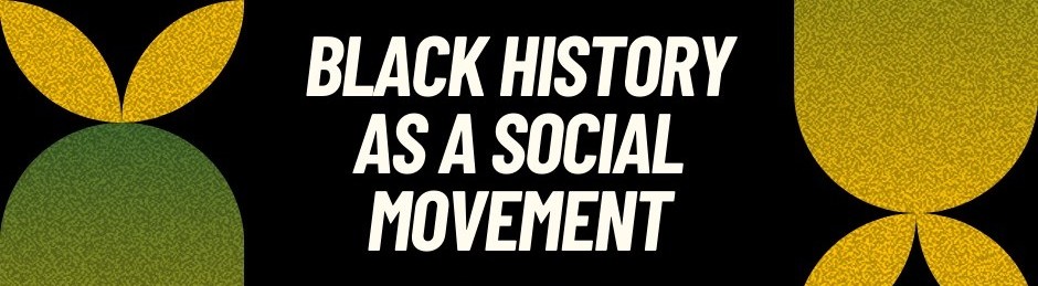 A digital graphic design with a black background features bold, white text that reads 'BLACK HISTORY AS A SOCIAL MOVEMENT.' The design includes abstract green and yellow textured shapes resembling stylized plant or leaf motifs on the left and right sides.