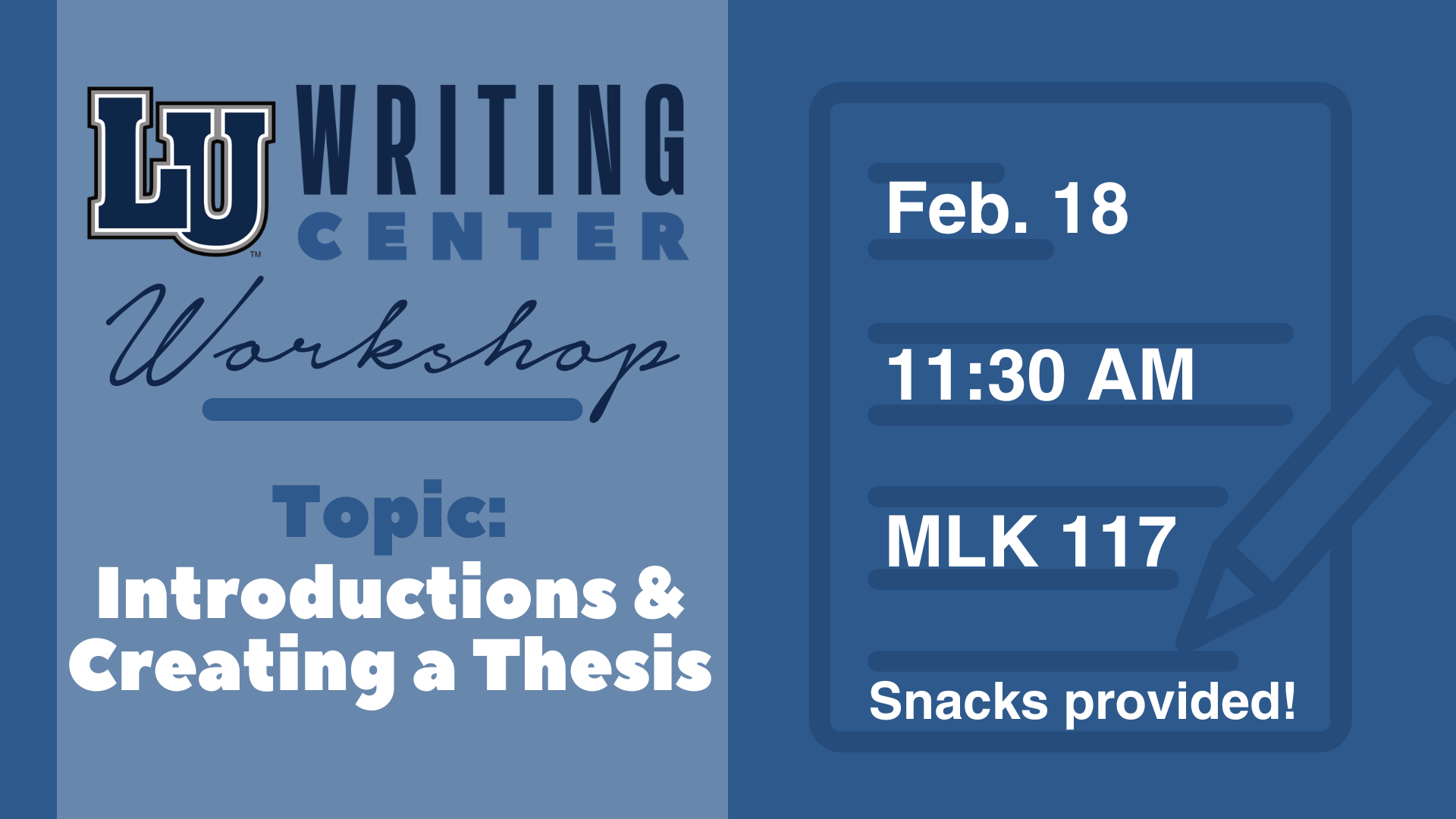 The graphic is a promotional flyer for an LU Writing Center Workshop. The left side of the image features the "LU Writing Center" logo with the word "Workshop" in cursive beneath it. Below that, it says, "Topic: Introductions & Creating a Thesis" in bold letters. The right side includes a graphic of a notepad and pencil. It provides the event details: "Feb. 18," "11:30 AM," and "MLK 117." At the bottom, it states, "Snacks provided!" The color scheme is blue with white text.