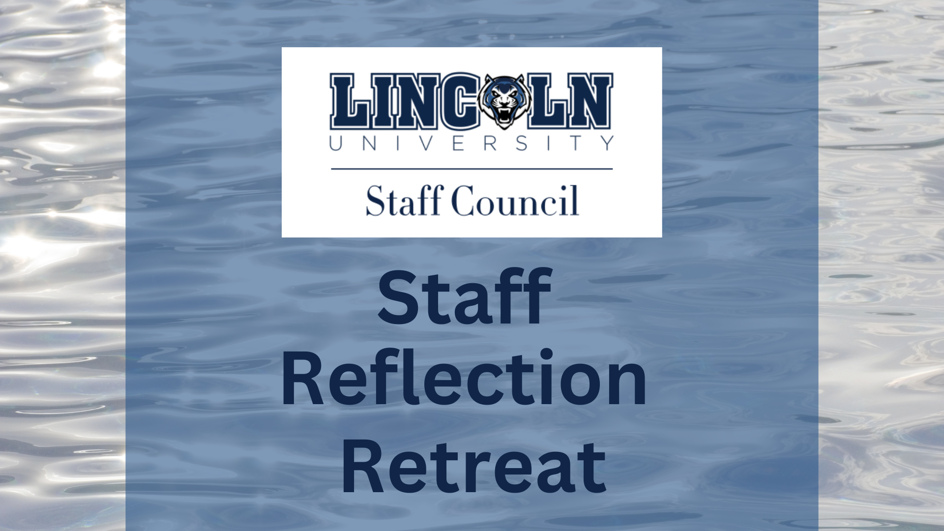 A digital graphic design for Lincoln University Staff Council's "Staff Reflection Retreat." The background features a water texture with a semi-transparent blue overlay. At the top, the Lincoln University logo is displayed, which includes a stylized Blue Tiger mascot. Below the logo, "Staff Council" is written in a serif font. The main text, "Staff Reflection Retreat," is centered in large, bold, dark blue letters.
