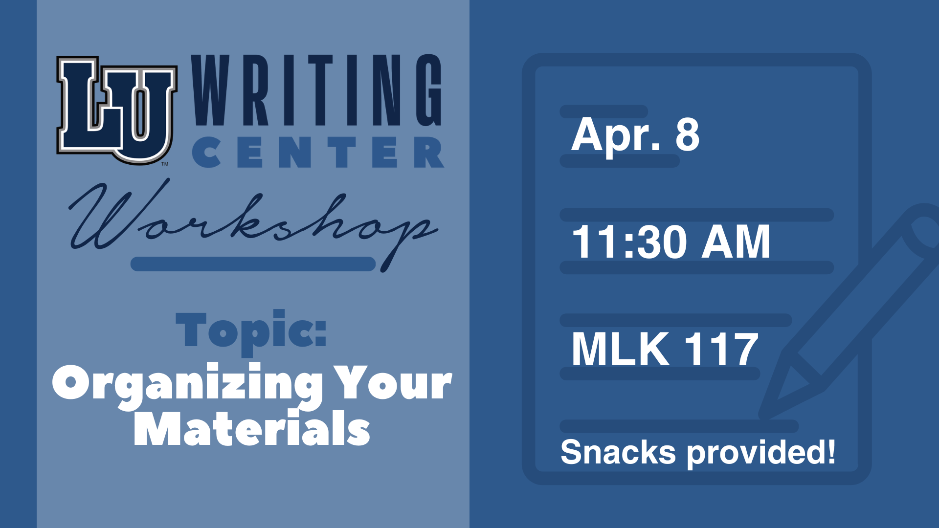 The graphic is a promotional flyer for an LU Writing Center Workshop. The left side of the image features the "LU Writing Center" logo with the word "Workshop" in cursive beneath it. Below that, it says, "Topic: Organizing Your Materials" in bold letters. The right side includes a graphic of a notepad and pencil. It provides the event details: "Apr. 8," "11:30 AM," and "MLK 117." At the bottom, it states, "Snacks provided!" The color scheme is blue with white text.
