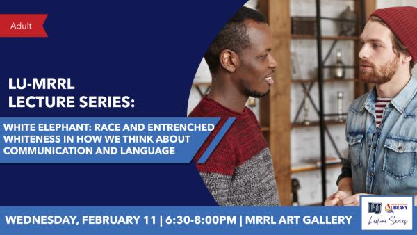 Graphic for LU-MRRL Lecture Series titled “White Elephant: Race and Entrenched Whiteness in Communication and Language,” Feb. 11, 6:30–8 PM, MRRL Art Gallery.
