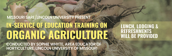Missouri SARE/Lincoln University present In-Service of Education Training on Organic Agriculture. Conducted by Sophie Whyte, Area Educator of Horticulture, Lincoln University of Missouri. Lunch, Lodging & Refreshments will be provided.
